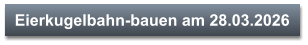 Eierkugelbahn-bauen am 28.03.2026